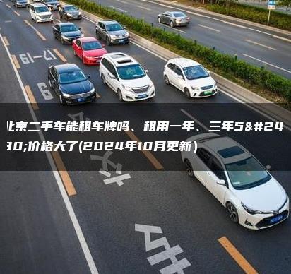北京二手车能租车牌吗、租用一年、三年5年价格大了(2024年10月更新）