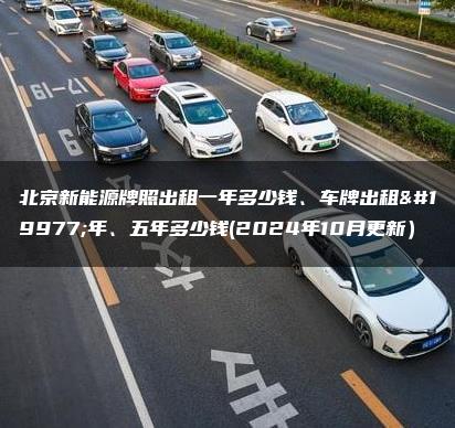北京新能源牌照出租一年多少钱、车牌出租三年、五年多少钱(2024年10月更新）