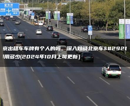 北京出租车车牌有个人的吗、深入知晓北京车牌费用多少(2024年10月上旬更新）