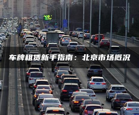 车牌租赁新手指南：北京市场概况