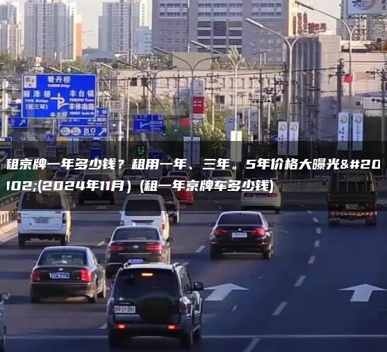 租京牌一年多少钱？租用一年、三年。5年价格大曝光了(2024年11月）(租一年京牌车多少钱)
