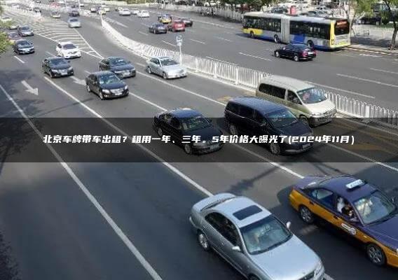 北京车牌带车出租？租用一年、三年。5年价格大曝光了(2024年11月）