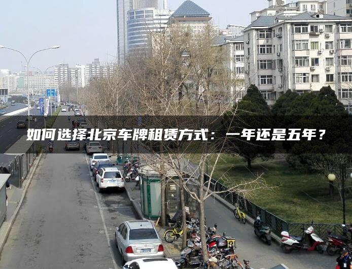 如何选择北京车牌租赁方式：一年还是五年？