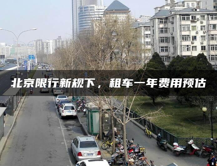 北京限行新规下，租车一年费用预估