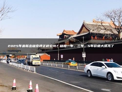 2025年最新出租京牌正规公司？租用一年、三年。5年价格大曝光了