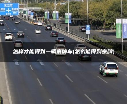 怎样才能得到一辆京牌车(怎么能得到京牌)