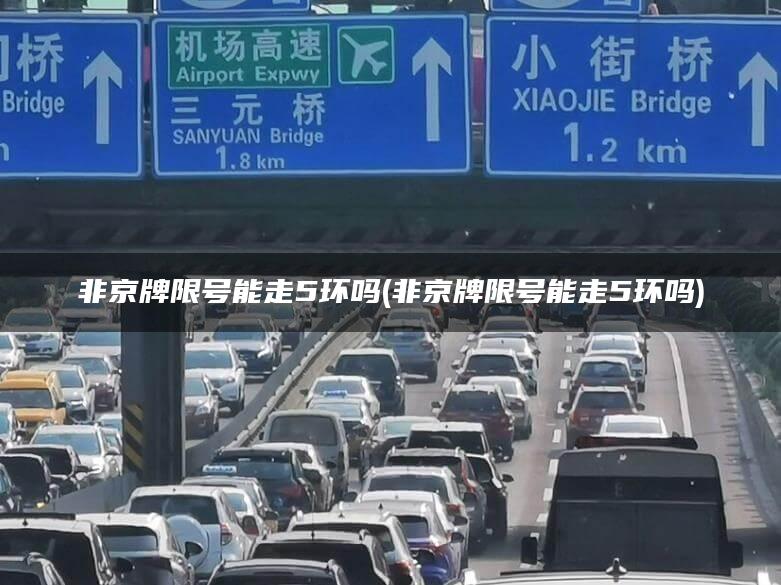非京牌限号能走5环吗(非京牌限号能走5环吗)