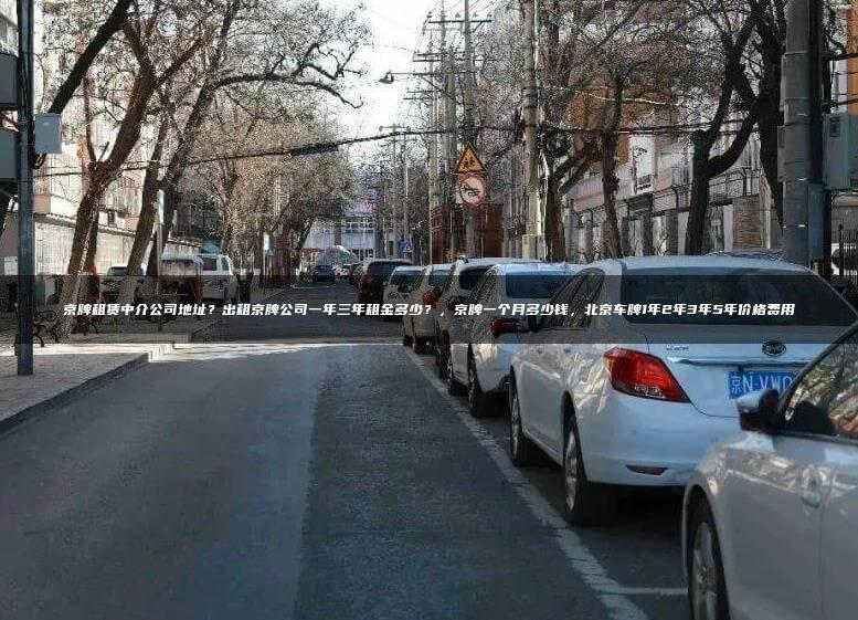 京牌租赁中介公司地址？出租京牌公司一年三年租金多少？，京牌一个月多少钱，北京车牌1年2年3年5年价格费用