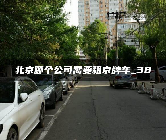 北京哪个公司需要租京牌车_38