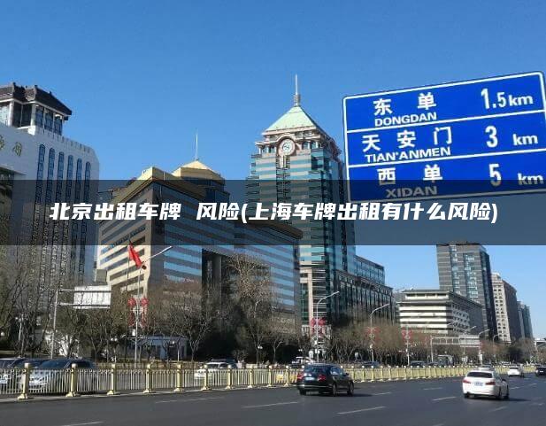 北京出租车牌 风险(上海车牌出租有什么风险)