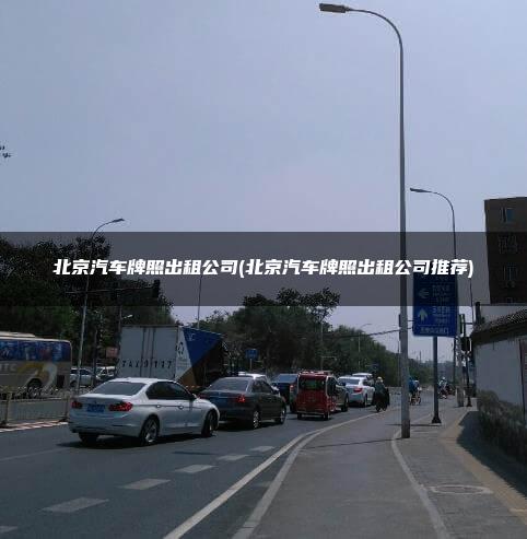 北京汽车牌照出租公司(北京汽车牌照出租公司推荐)