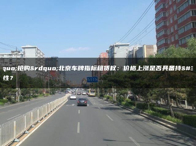 “抢购”北京车牌指标租赁权：价格上涨是否具备持续性？