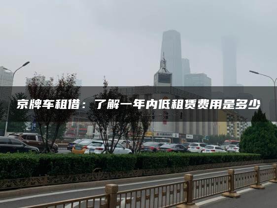 京牌车租借：了解一年内低租赁费用是多少