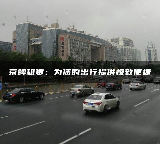 京牌租赁：为您的出行提供极致便捷