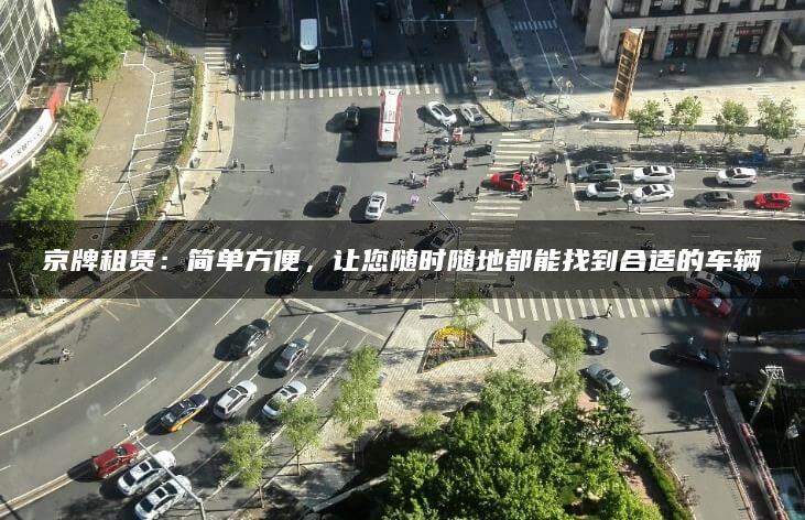 京牌租赁：简单方便，让您随时随地都能找到合适的车辆