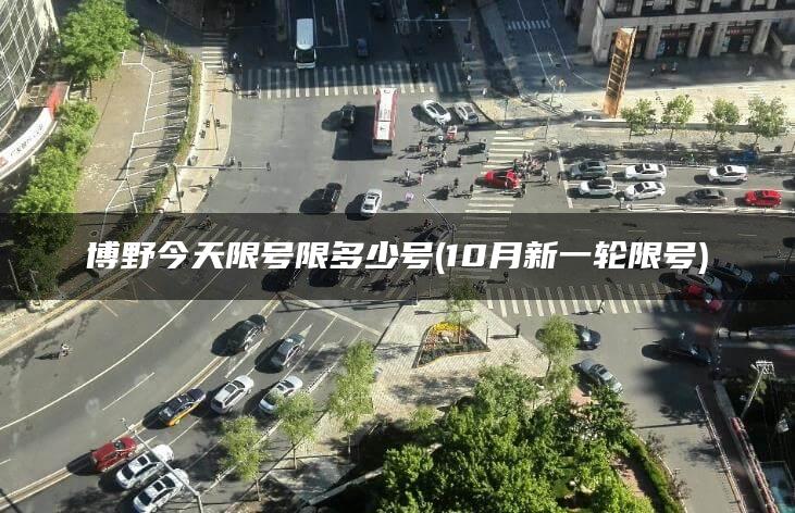 博野今天限号限多少号(10月新一轮限号)