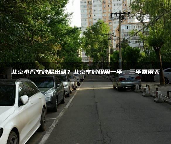 北京小汽车牌照出租？北京车牌租用一年、三年费用表
