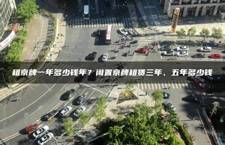 租京牌一年多少钱年？闲置京牌租赁三年、五年多少钱